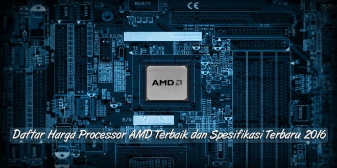 Daftar Harga Processor AMD Terbaik dan Spesifikasi Terbaru 2018